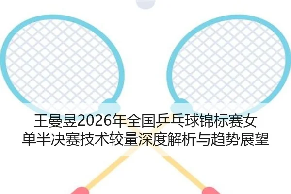 王曼昱2026年全国乒乓球锦标赛女单半决赛技术较量深度解析与趋势展望