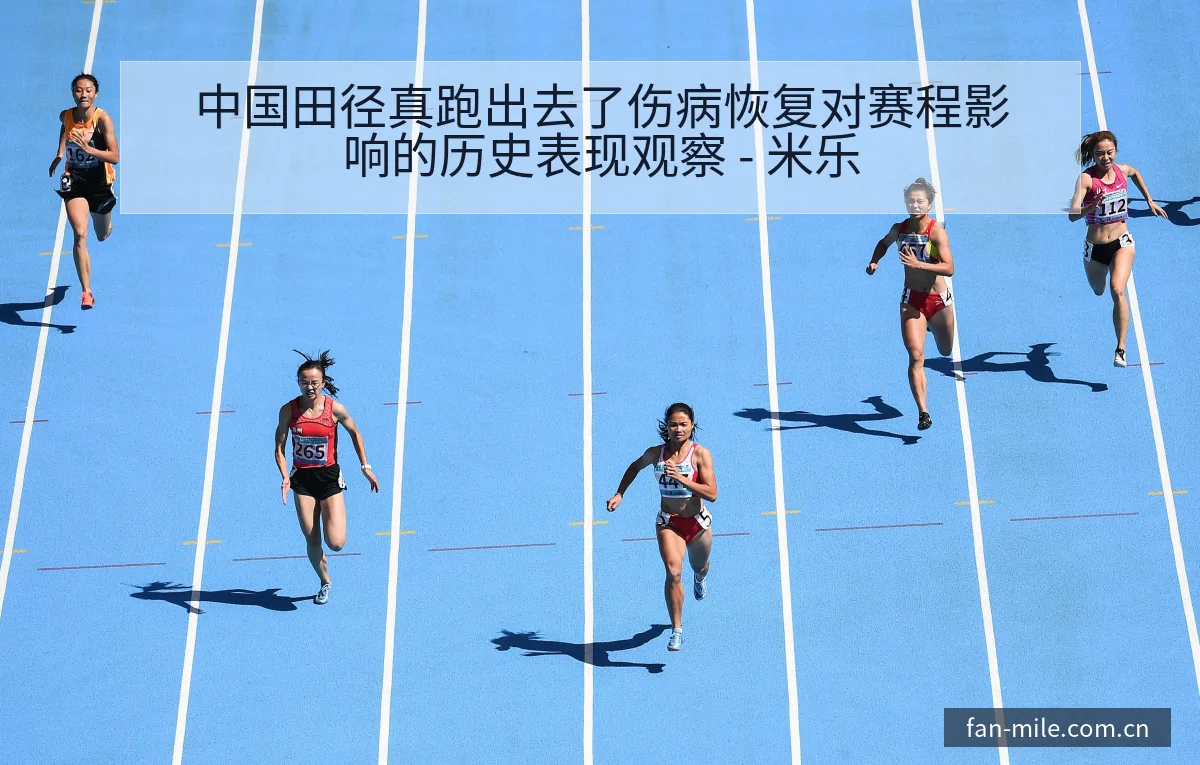 中国田径真跑出去了伤病恢复对赛程影响的历史表现观察 - 米乐